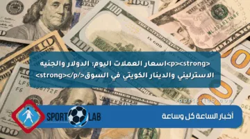 <p><strong>أسعار العملات اليوم: الدولار والجنيه الاسترليني والدينار الكويتي في السوق</strong></p>